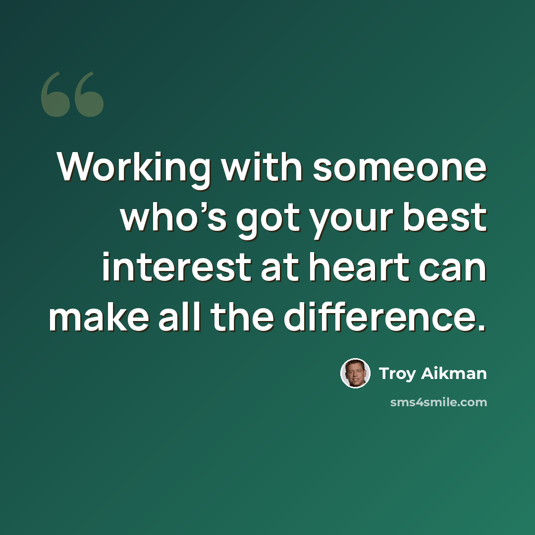 “Working with someone who's got your best interest at heart can make all the difference.” quote by Troy Aikman