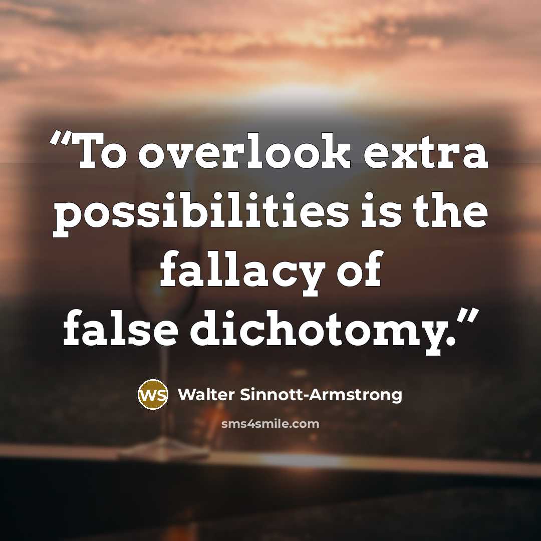 “To overlook extra possibilities is the fallacy of false dichotomy.” quote by Walter Sinnott-Armstrong