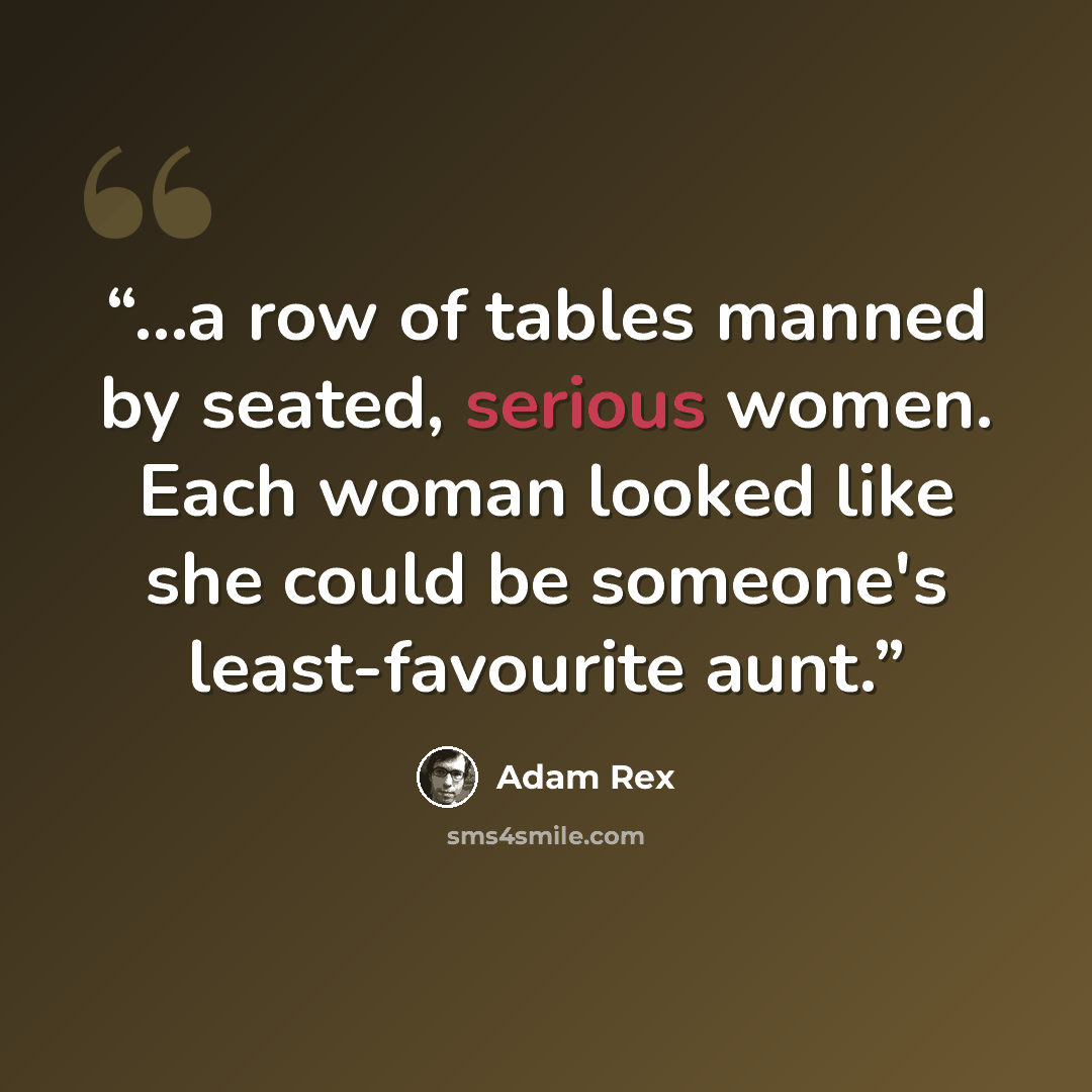 “...a row of tables manned by seated, serious women. Each woman looked like she could be someone's least-favourite aunt.” quote by Adam Rex