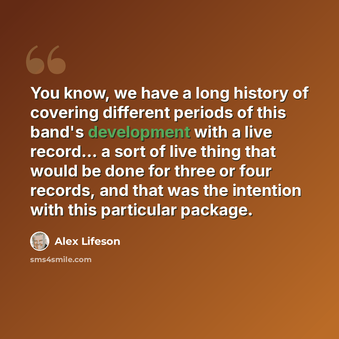 “You know, we have a long history of covering different periods of this band's development with a live record... a sort of live thing that would be done for three or four records, and that was the intention with this particular package.” quote by Alex Lifeson