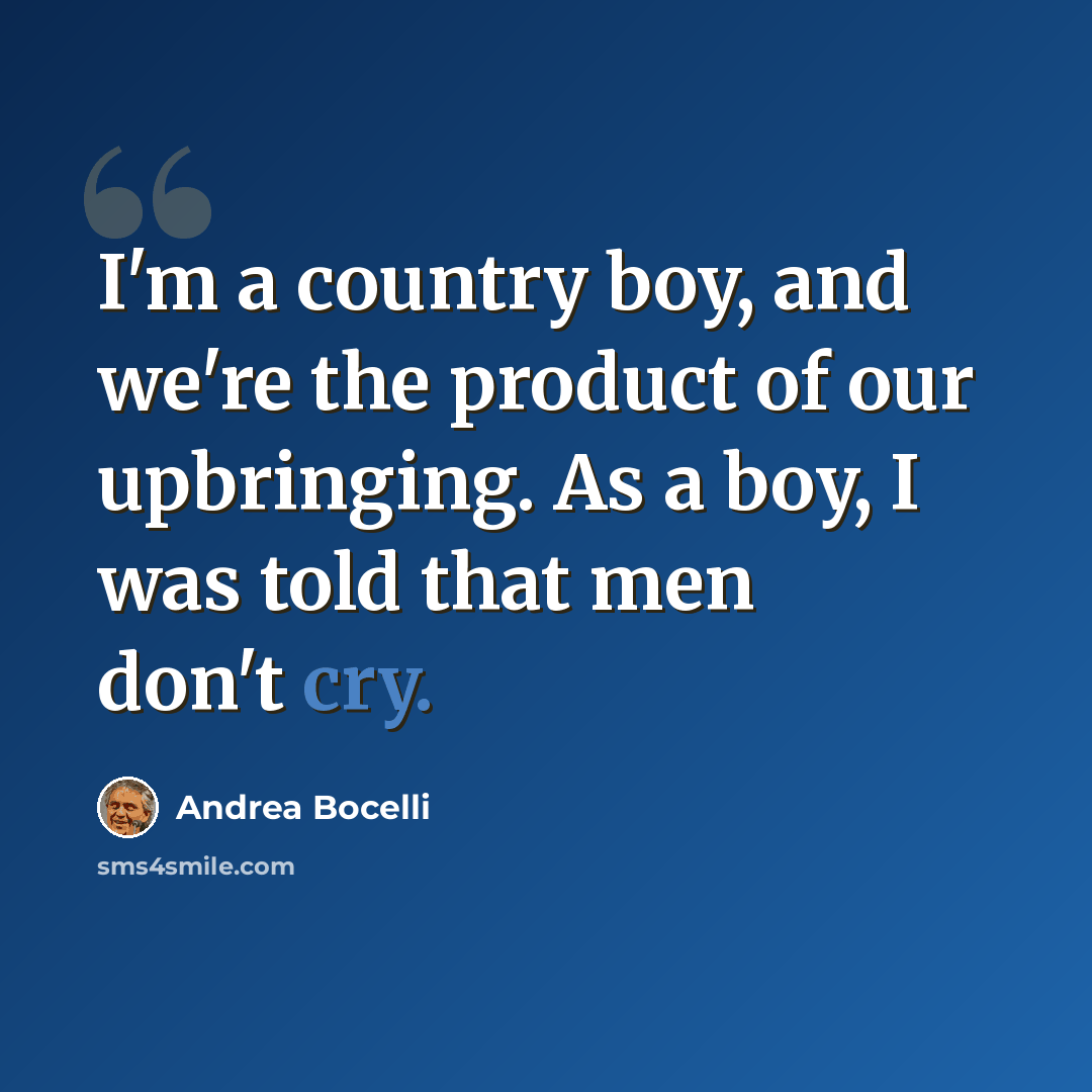 “I'm a country boy, and we're the product of our upbringing. As a boy, I was told that men don't cry.” quote by Andrea Bocelli