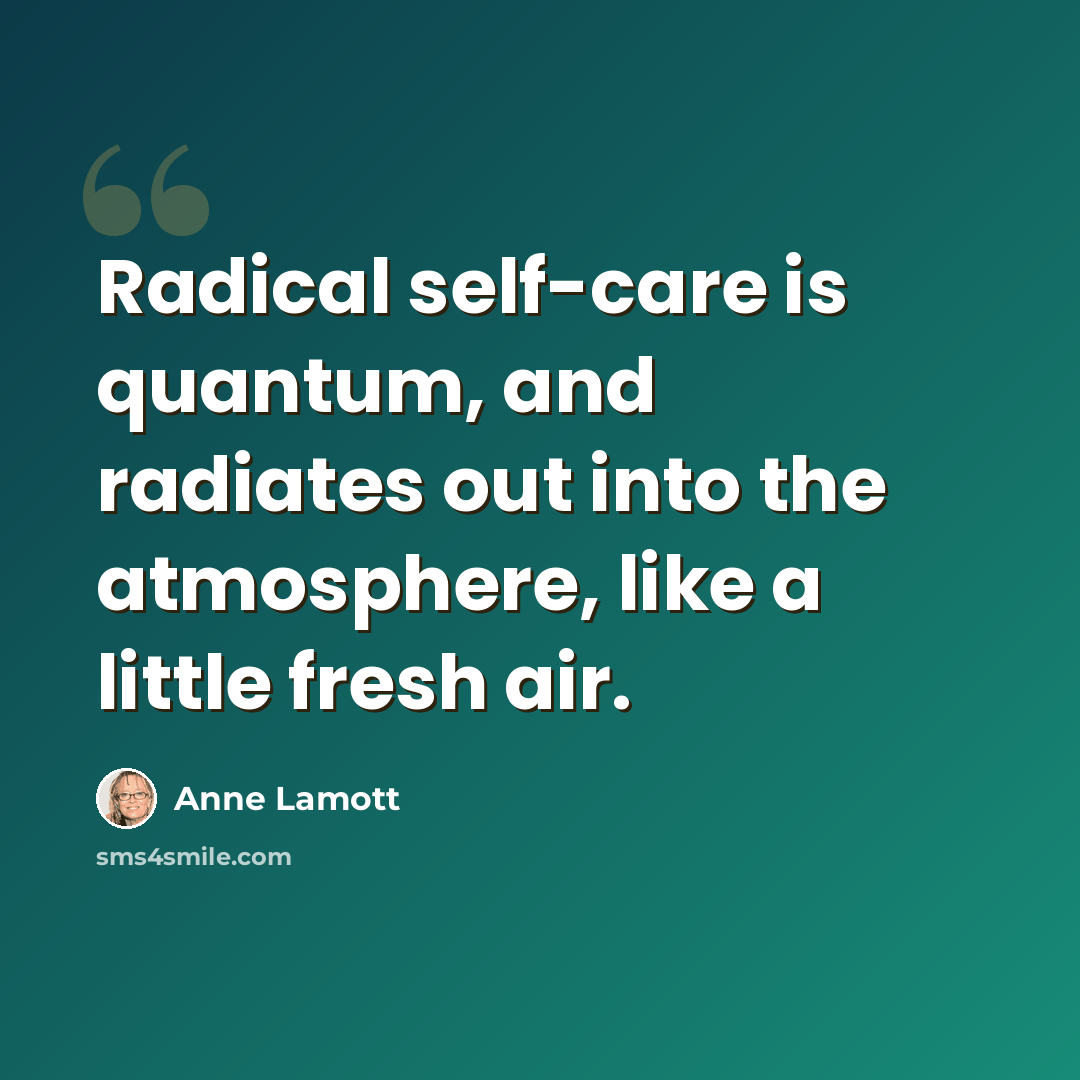 “Radical self-care is quantum, and radiates out into the atmosphere, like a little fresh air.” quote by Anne Lamott