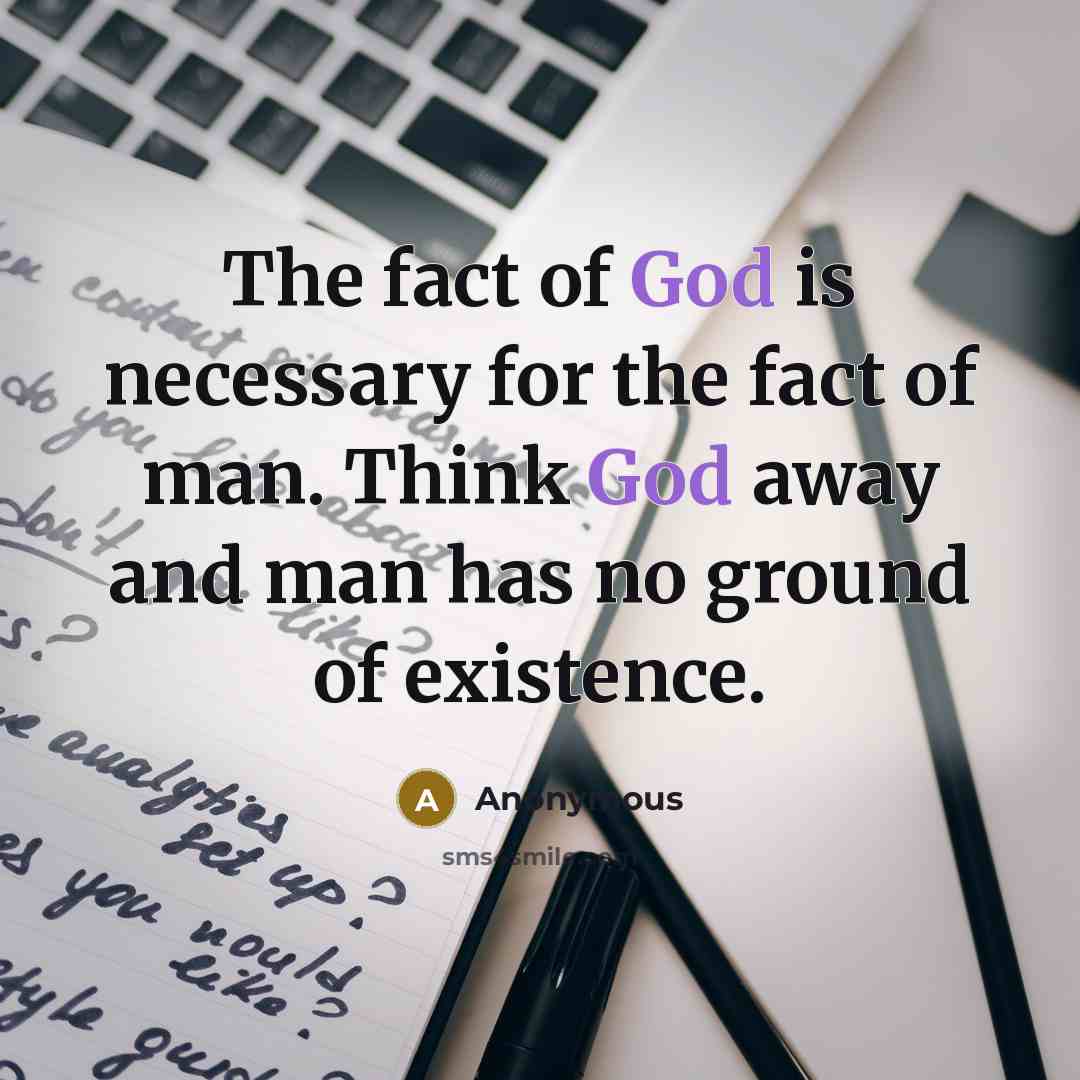 “The fact of God is necessary for the fact of man. Think God away and man has no ground of existence.” quote by Anonymous
