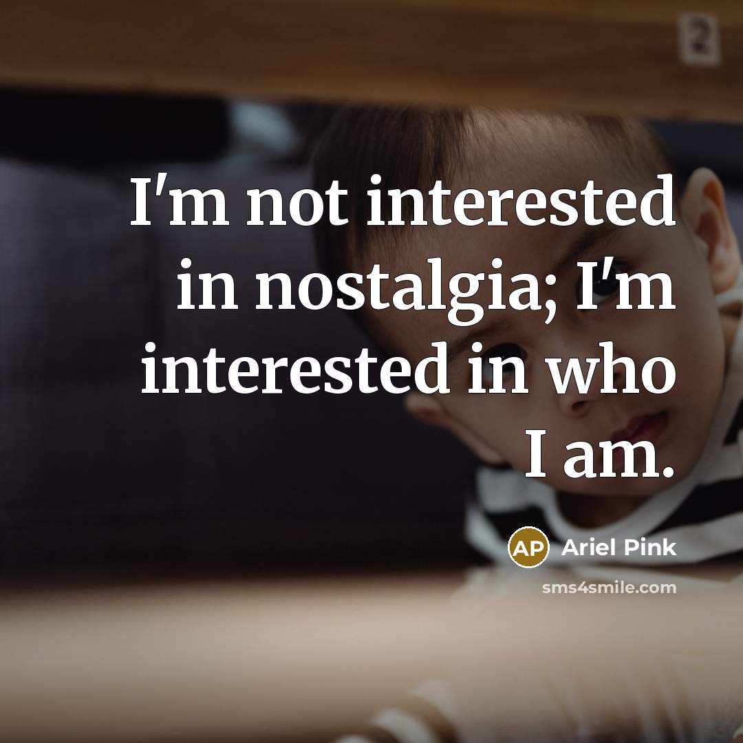 “I'm not interested in nostalgia; I'm interested in who I am.” quote by Ariel Pink