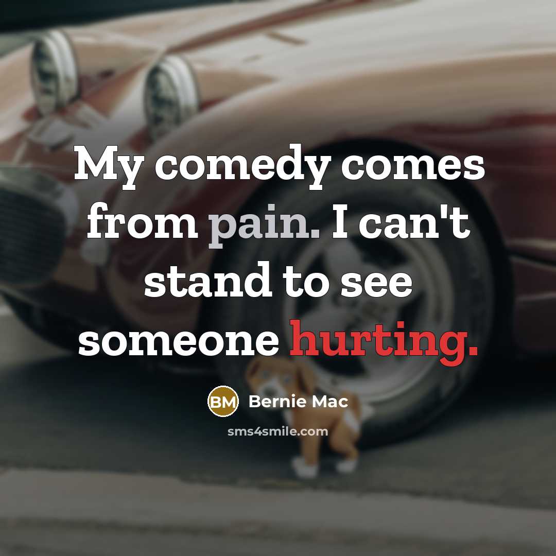“My comedy comes from pain. I can't stand to see someone hurting.” quote by Bernie Mac