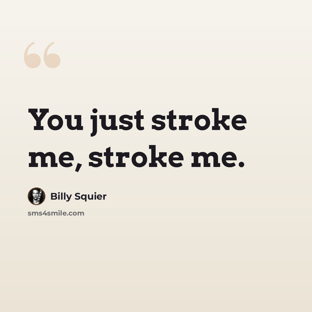 “You just stroke me, stroke me.” quote by Billy Squier