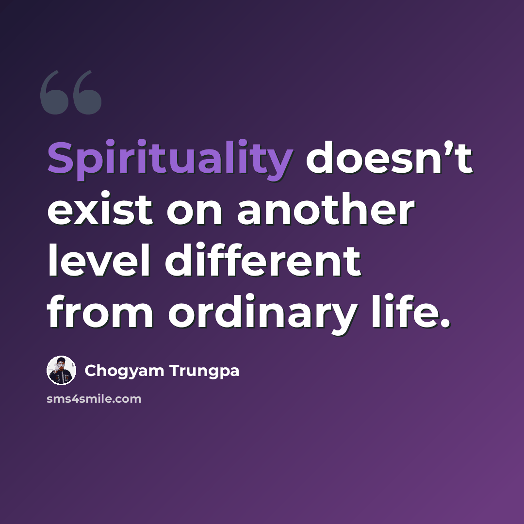 “Spirituality doesn’t exist on another level different from ordinary life.” quote by Chogyam Trungpa