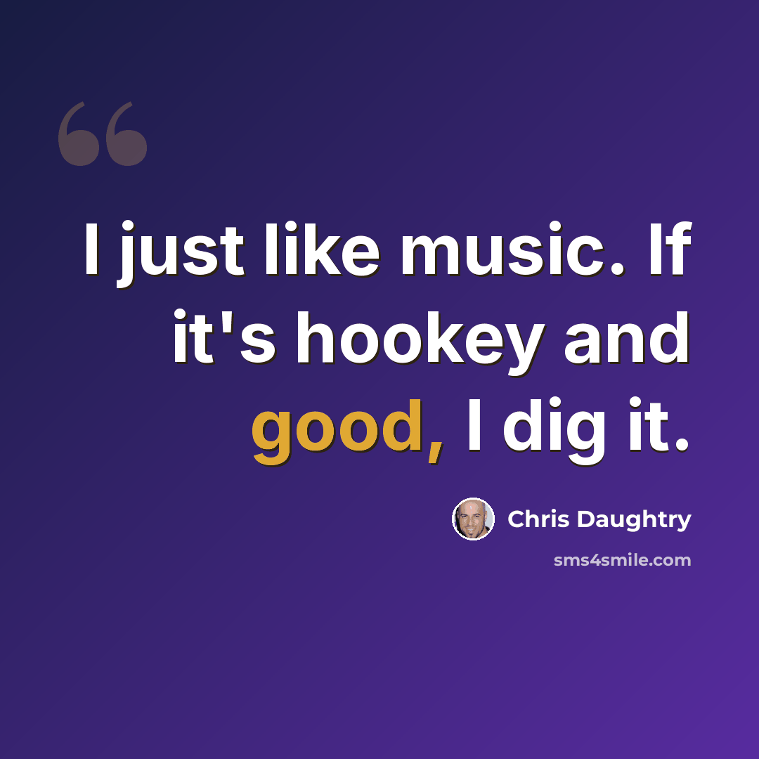 “I just like music. If it's hookey and good, I dig it.” quote by Chris Daughtry