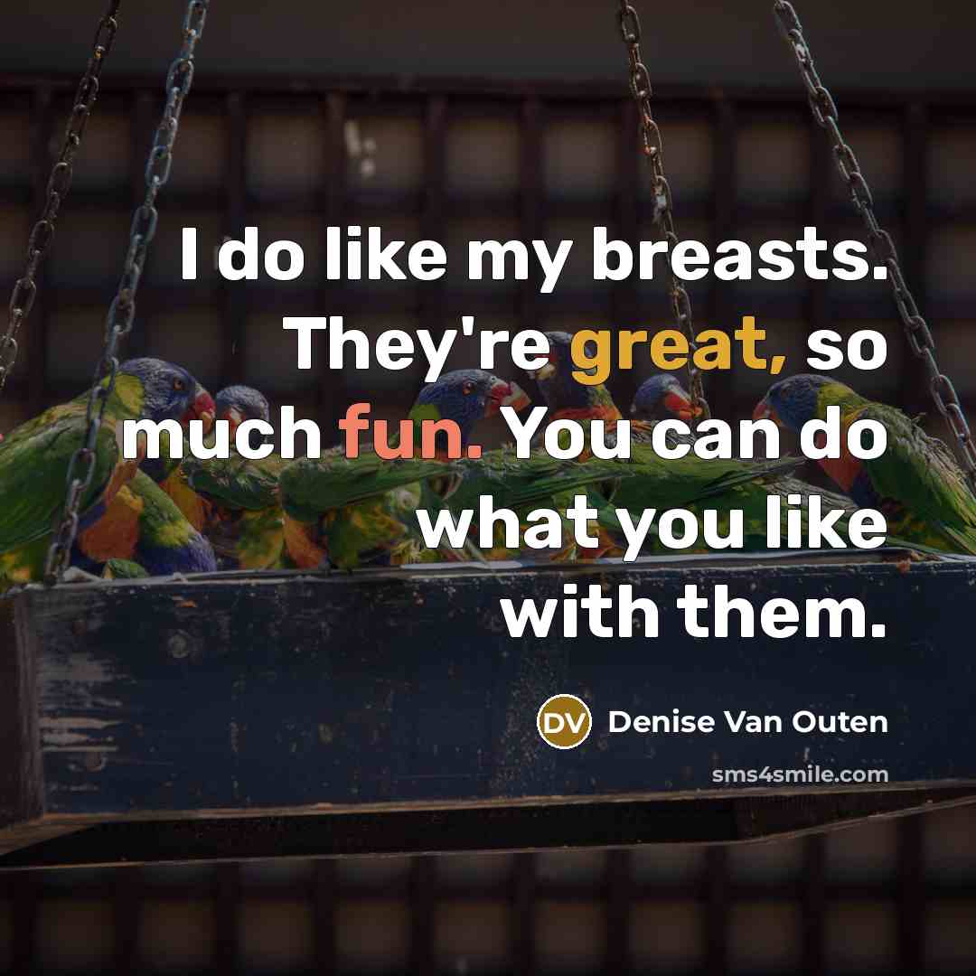 “I do like my breasts. They're great, so much fun. You can do what you like with them.” quote by Denise Van Outen