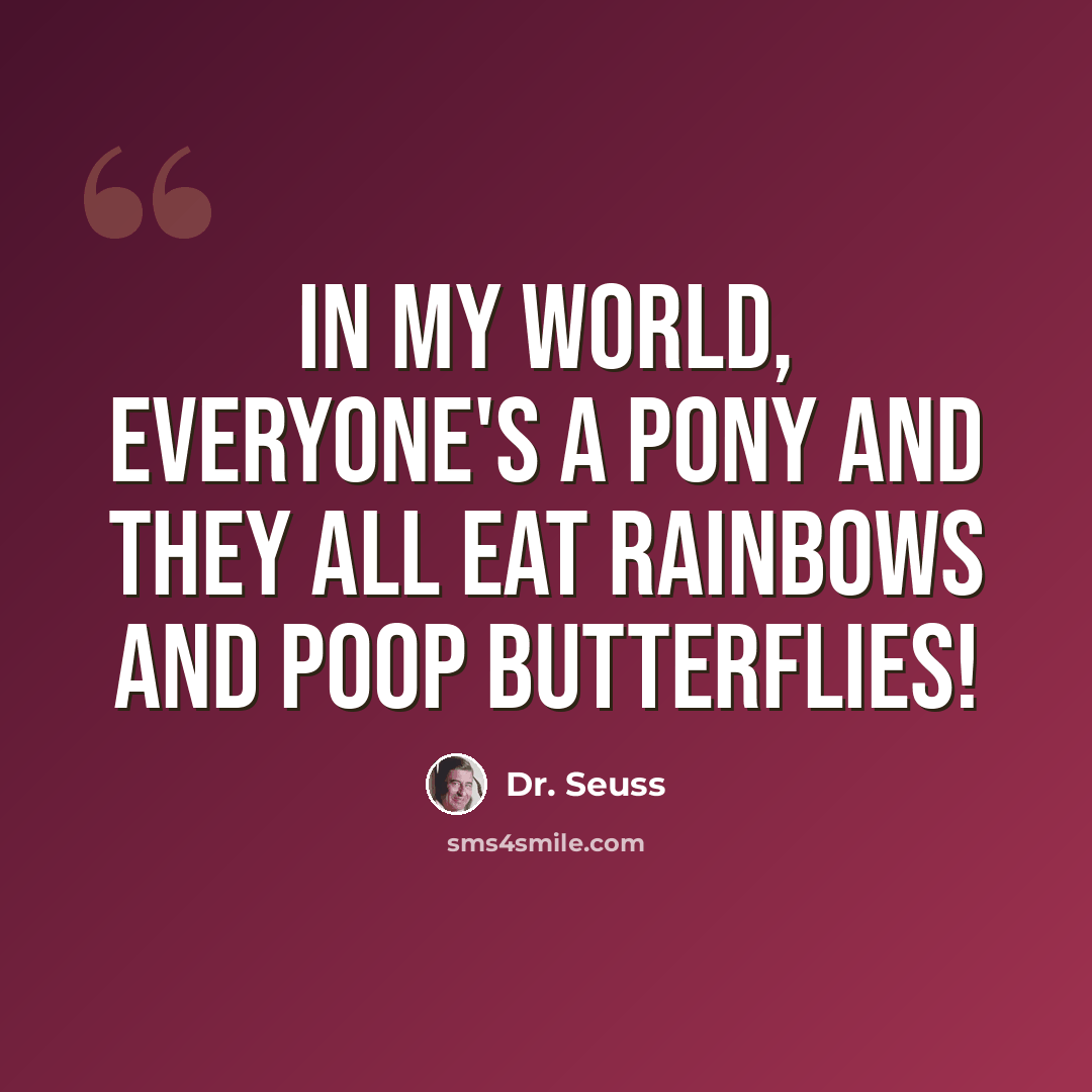 “In my world, everyone's a pony and they all eat rainbows and poop butterflies!” quote by Dr. Seuss