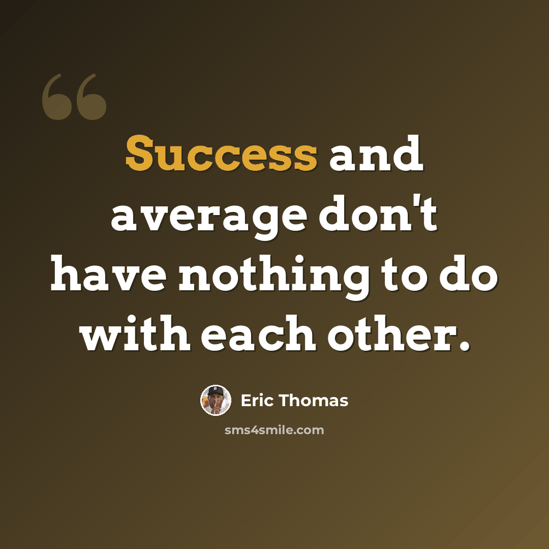 “Success and average don't have nothing to do with each other.” quote by Eric Thomas