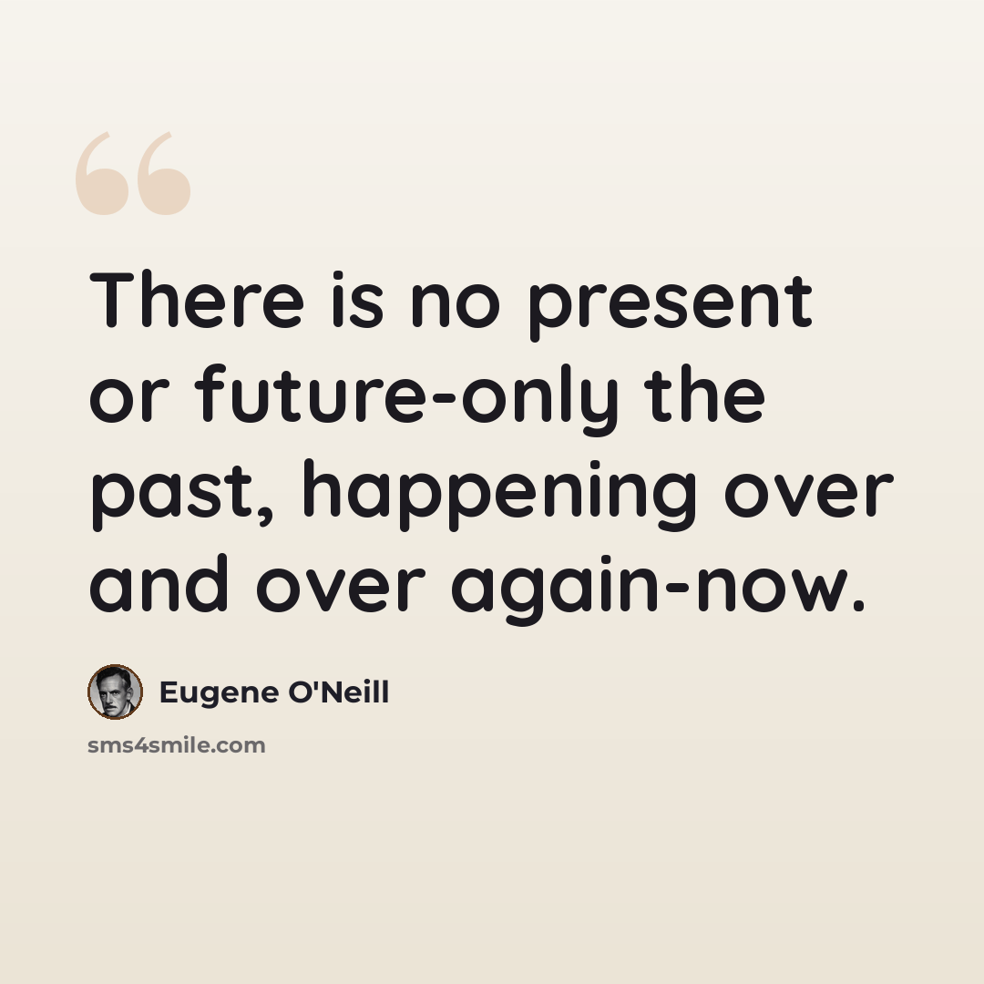 “There is no present or future-only the past, happening over and over again-now.” quote by Eugene O'Neill