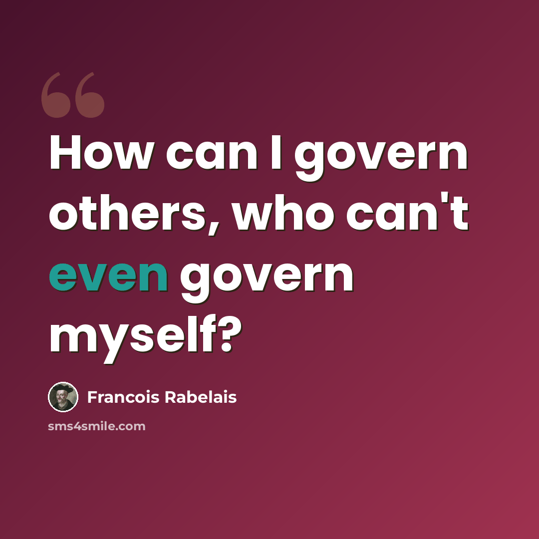 “How can I govern others, who can't even govern myself?” quote by Francois Rabelais