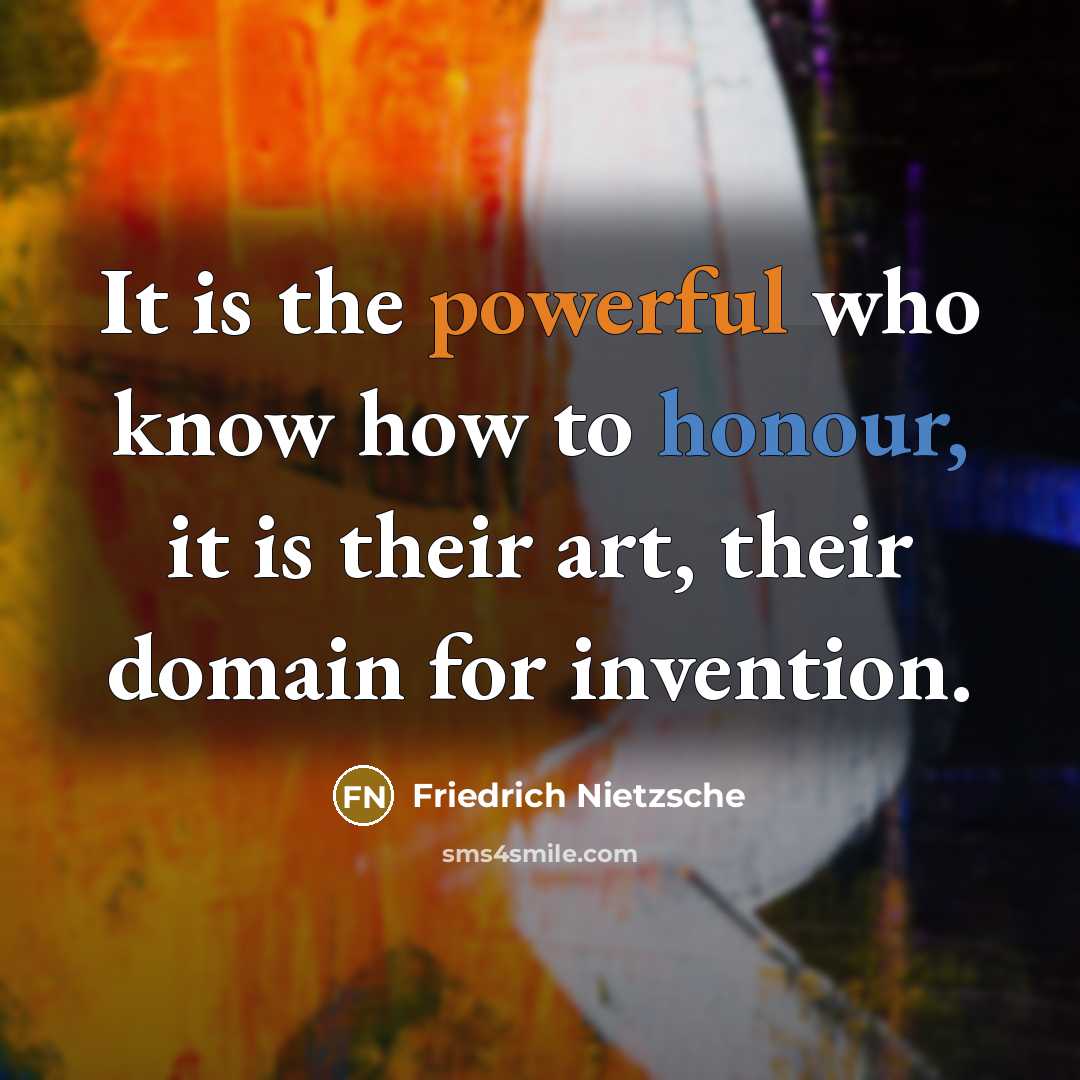 “It is the powerful who know how to honour, it is their art, their domain for invention.” quote by Friedrich Nietzsche