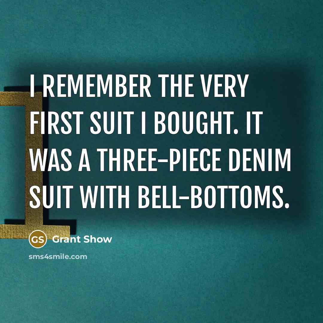 “I remember the very first suit I bought. It was a three-piece denim suit with bell-bottoms.” quote by Grant Show