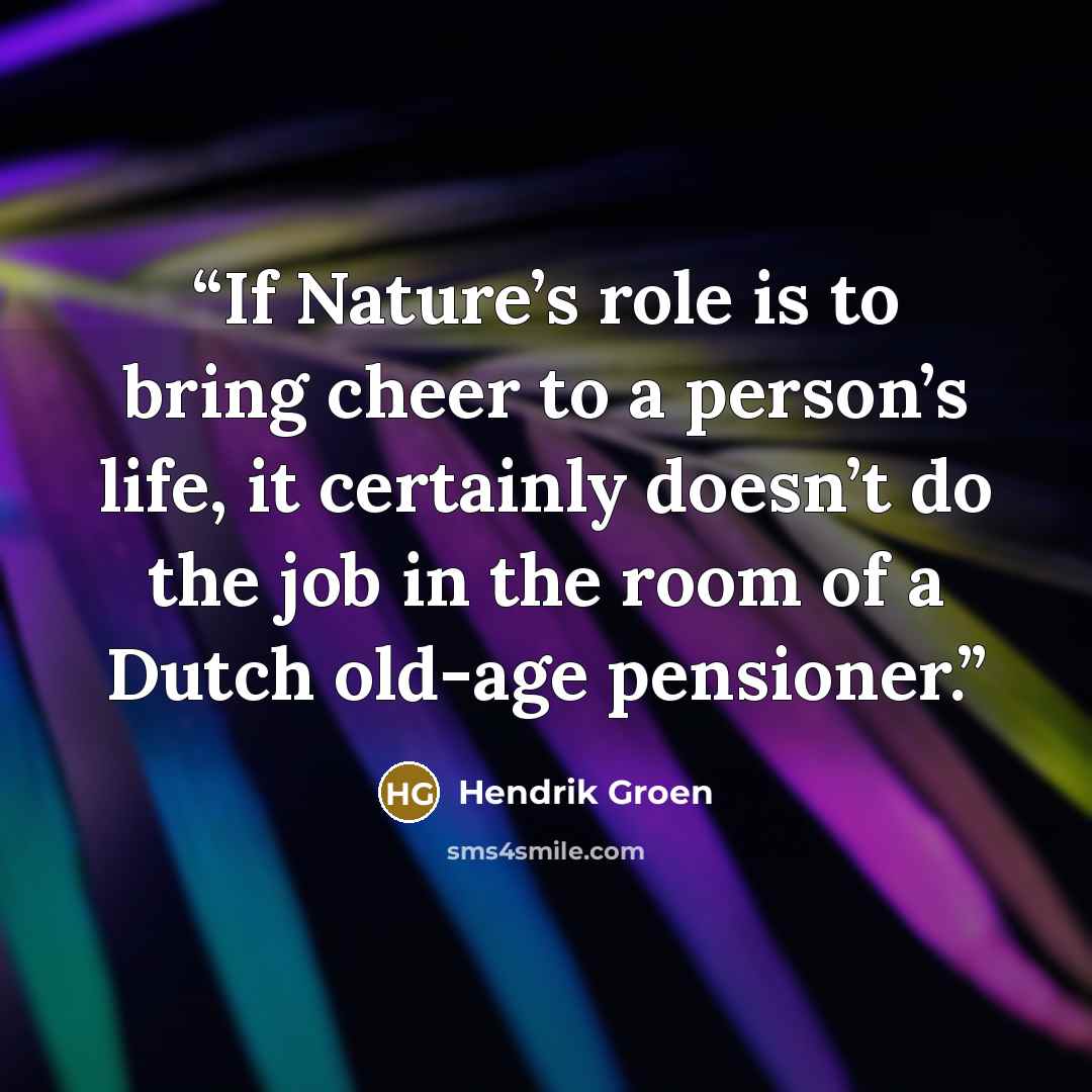 “If Nature’s role is to bring cheer to a person’s life, it certainly doesn’t do the job in the room of a Dutch old-age pensioner.” quote by Hendrik Groen