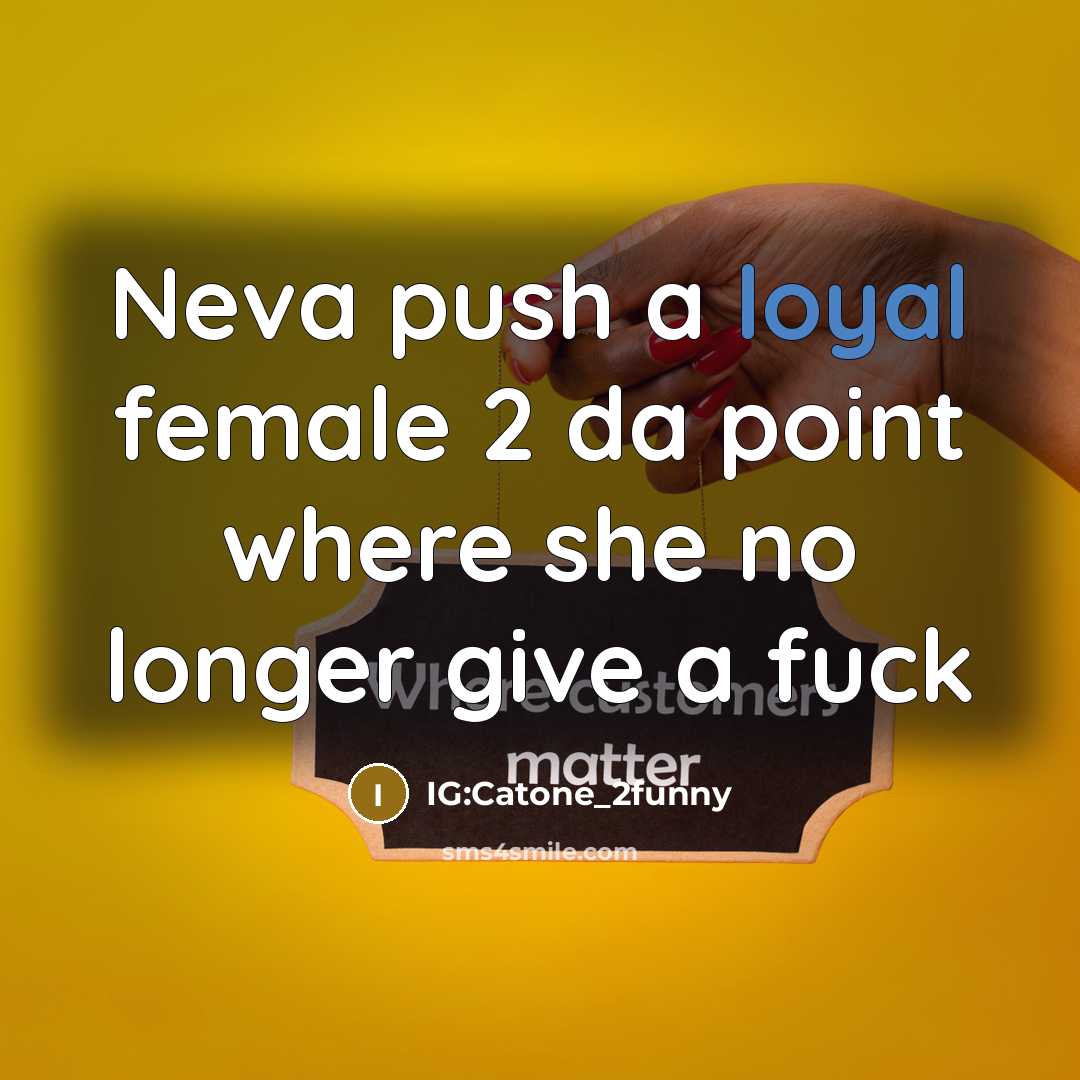 “Neva push a loyal female 2 da point where she no longer give a fuck” quote by IG:Catone_2funny