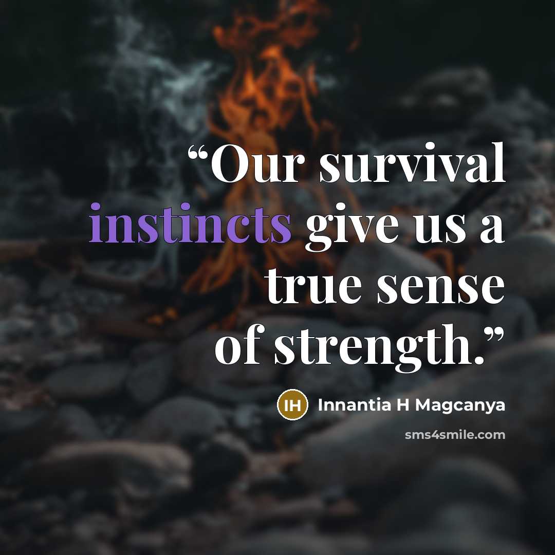 “Our survival instincts give us a true sense of strength.” quote by Innantia H Magcanya
