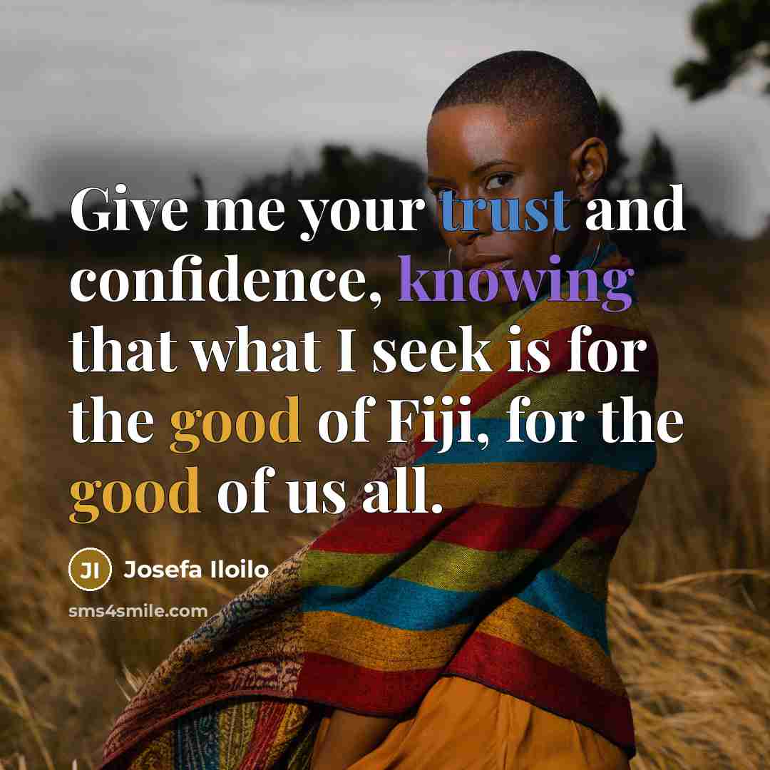 “Give me your trust and confidence, knowing that what I seek is for the good of Fiji, for the good of us all.” quote by Josefa Iloilo