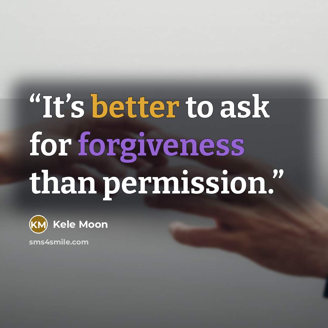 “It’s better to ask for forgiveness than permission.” quote by Kele Moon