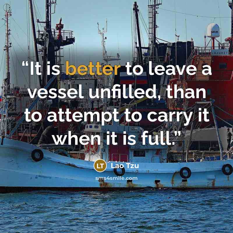 “It is better to leave a vessel unfilled, than to attempt to carry it when it is full.” quote by Lao Tzu