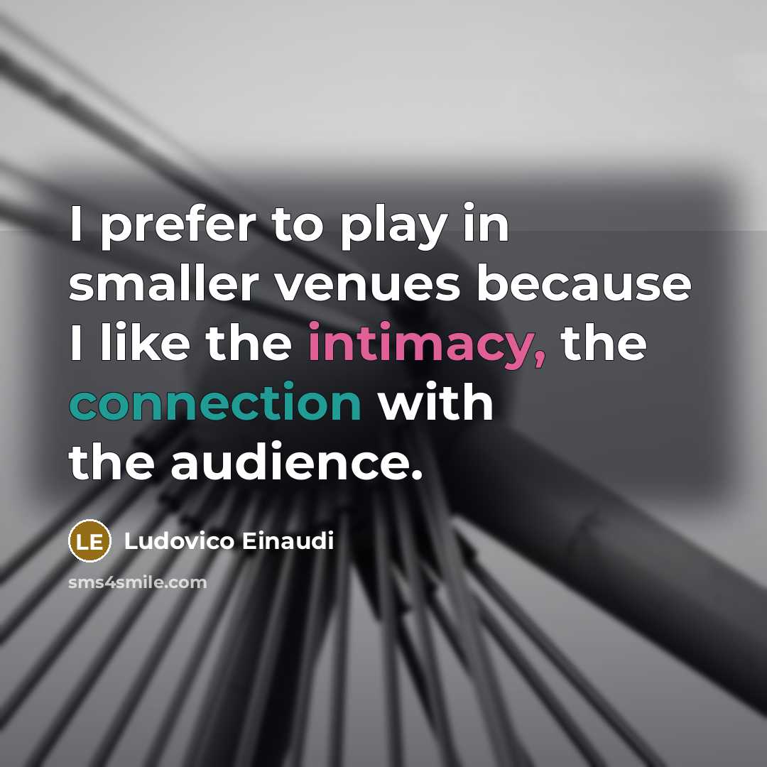 “I prefer to play in smaller venues because I like the intimacy, the connection with the audience.” quote by Ludovico Einaudi