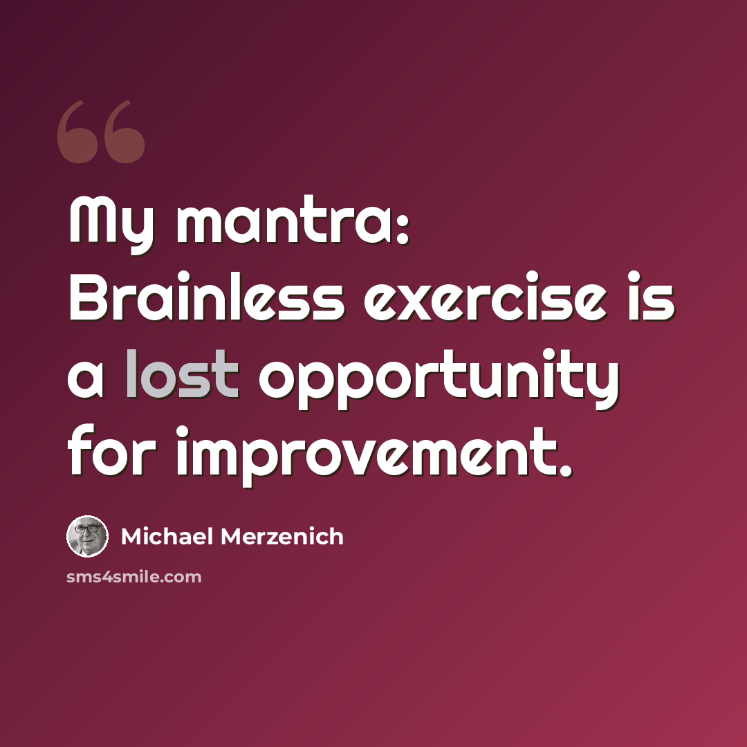 “My mantra: Brainless exercise is a lost opportunity for improvement.” quote by Michael Merzenich