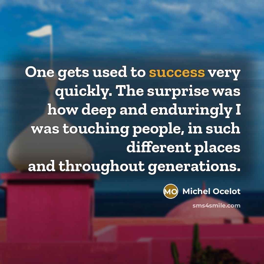 “One gets used to success very quickly. The surprise was how deep and enduringly I was touching people, in such different places and throughout generations.” quote by Michel Ocelot