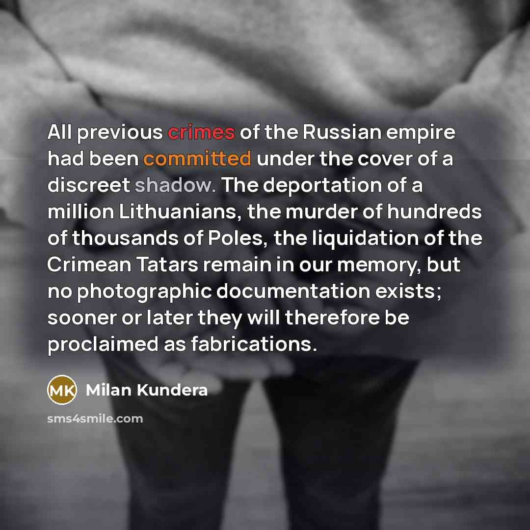 “All previous crimes of the Russian empire had been committed under the cover of a discreet shadow. The deportation of a million Lithuanians, the murder of hundreds of thousands of Poles, the liquidation of the Crimean Tatars remain in our memory, but no photographic documentation exists; sooner or…” quote by Milan Kundera