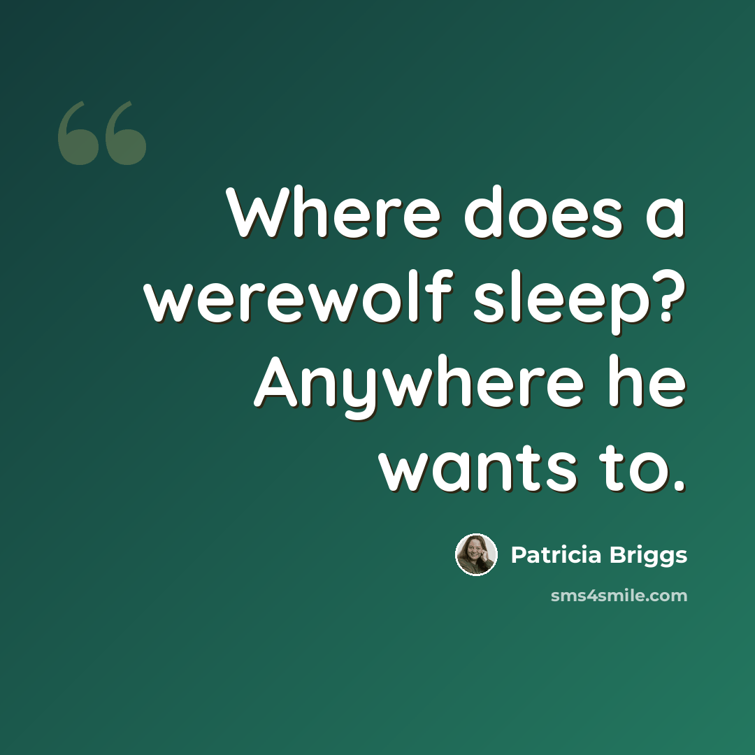 “Where does a werewolf sleep? Anywhere he wants to.” quote by Patricia Briggs