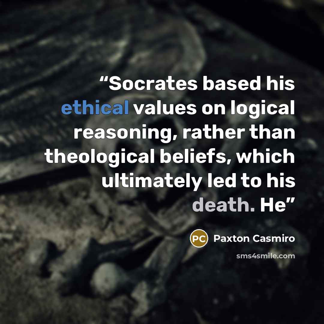“Socrates based his ethical values on logical reasoning, rather than theological beliefs, which ultimately led to his death. He” quote by Paxton Casmiro