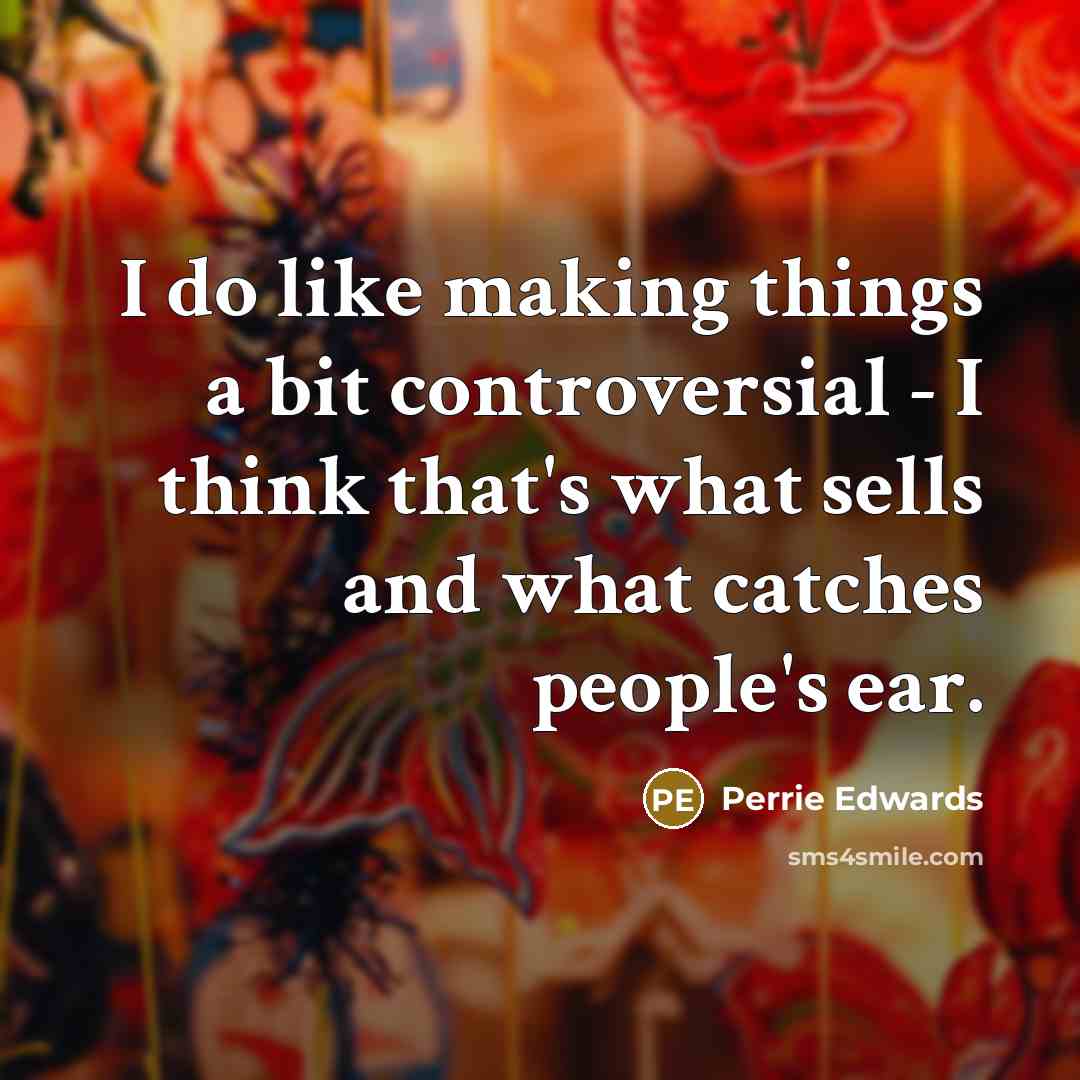 “I do like making things a bit controversial - I think that's what sells and what catches people's ear.” quote by Perrie Edwards