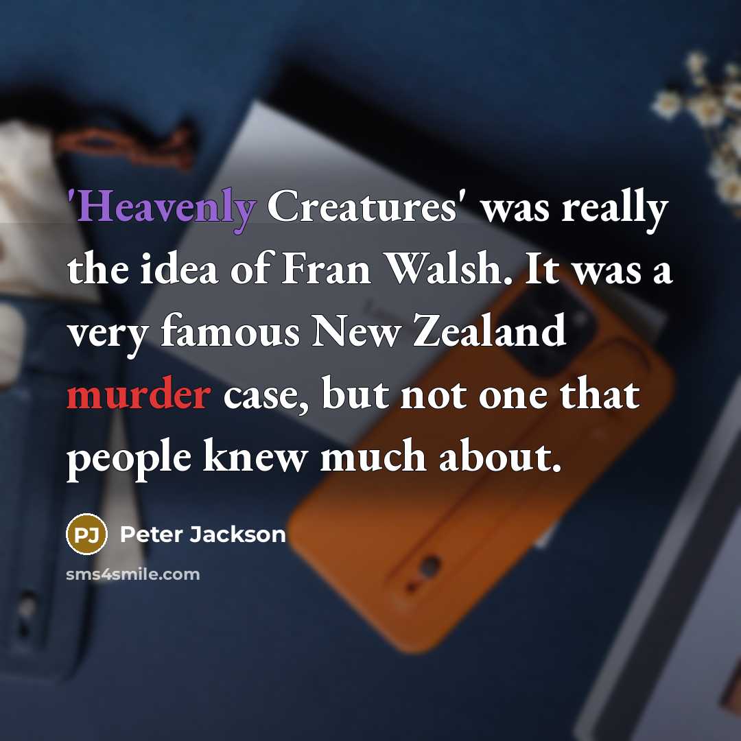 “'Heavenly Creatures' was really the idea of Fran Walsh. It was a very famous New Zealand murder case, but not one that people knew much about.” quote by Peter Jackson