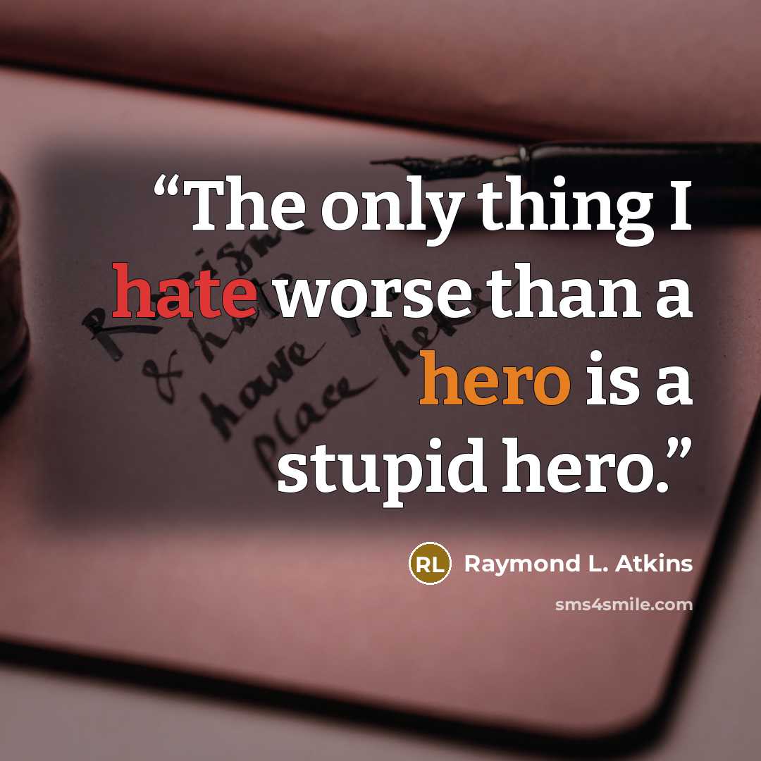“The only thing I hate worse than a hero is a stupid hero.” quote by Raymond L. Atkins