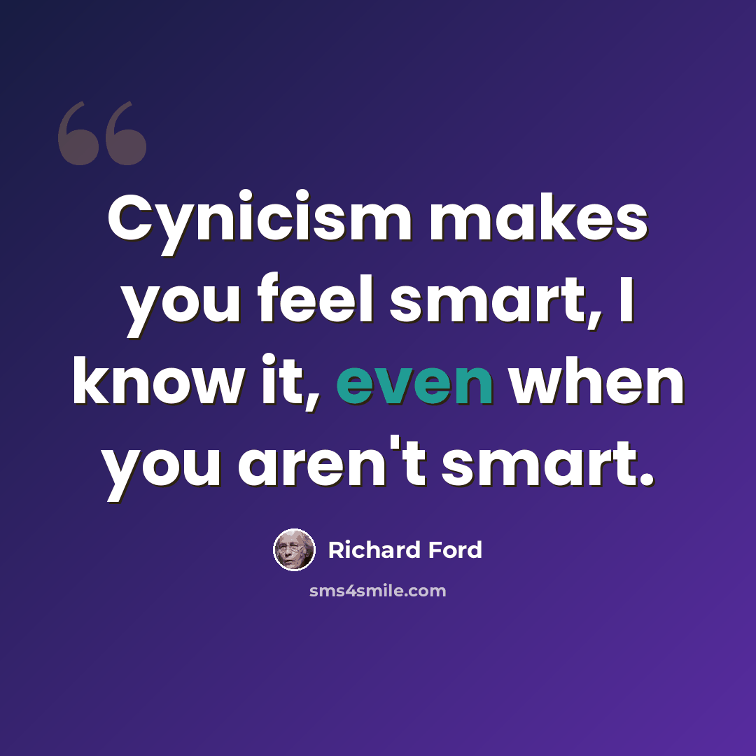 “Cynicism makes you feel smart, I know it, even when you aren't smart.” quote by Richard Ford