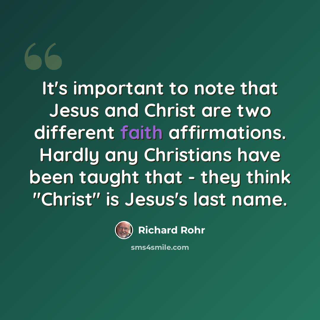 “It's important to note that Jesus and Christ are two different faith affirmations. Hardly any Christians have been taught that - they think "Christ" is Jesus's last name.” quote by Richard Rohr
