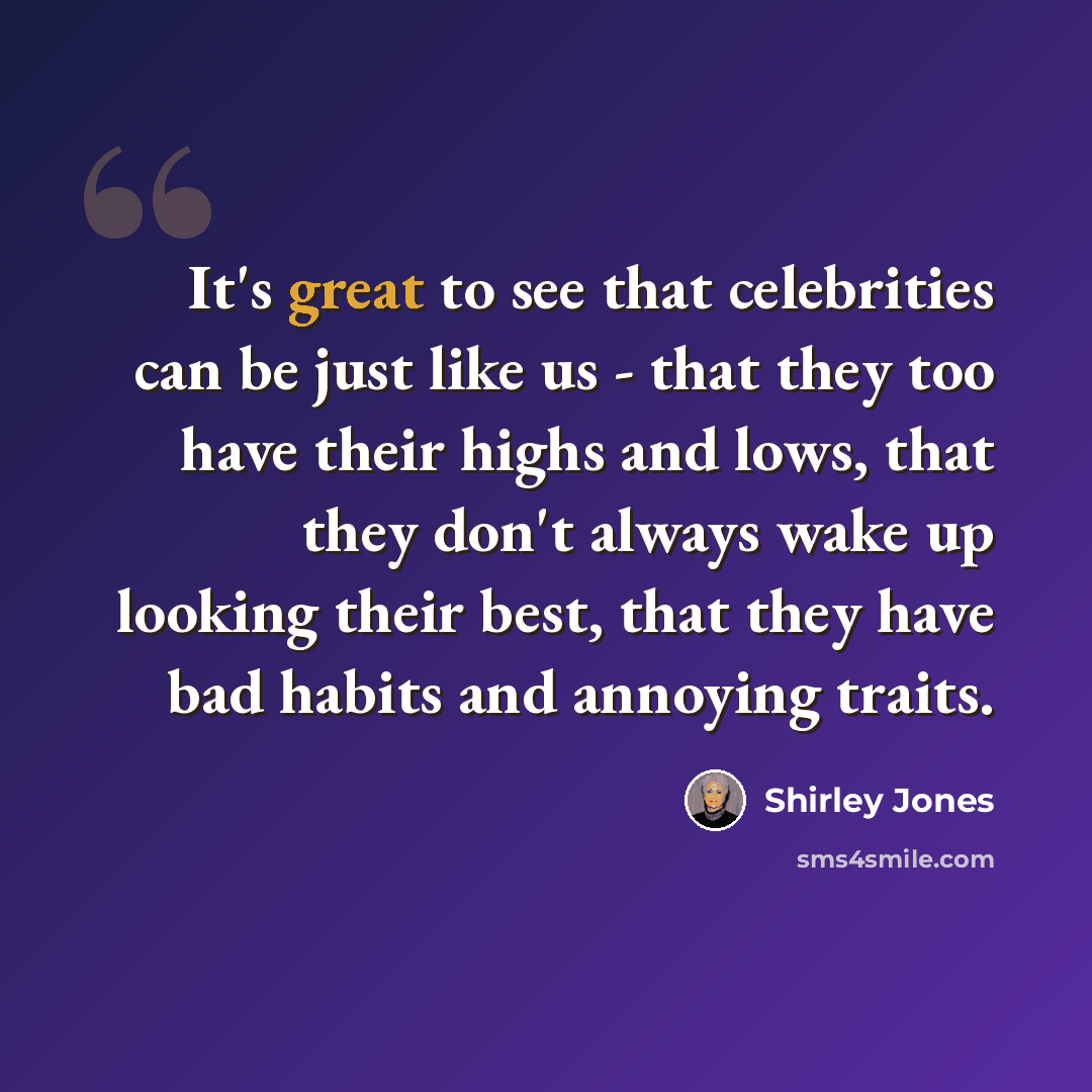 “It's great to see that celebrities can be just like us - that they too have their highs and lows, that they don't always wake up looking their best, that they have bad habits and annoying traits.” quote by Shirley Jones