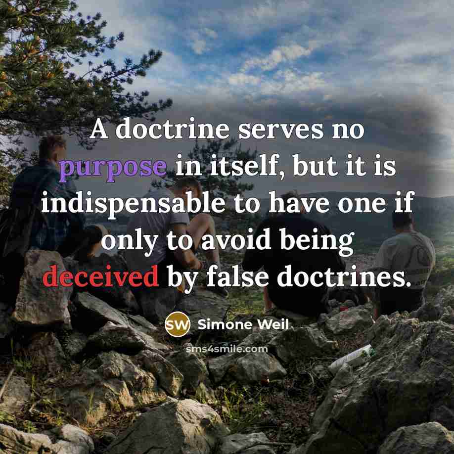 “A doctrine serves no purpose in itself, but it is indispensable to have one if only to avoid being deceived by false doctrines.” quote by Simone Weil