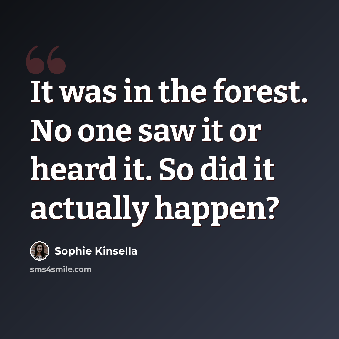 “It was in the forest. No one saw it or heard it. So did it actually happen?” quote by Sophie Kinsella