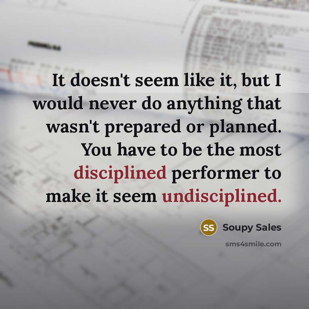“It doesn't seem like it, but I would never do anything that wasn't prepared or planned. You have to be the most disciplined performer to make it seem undisciplined.” quote by Soupy Sales