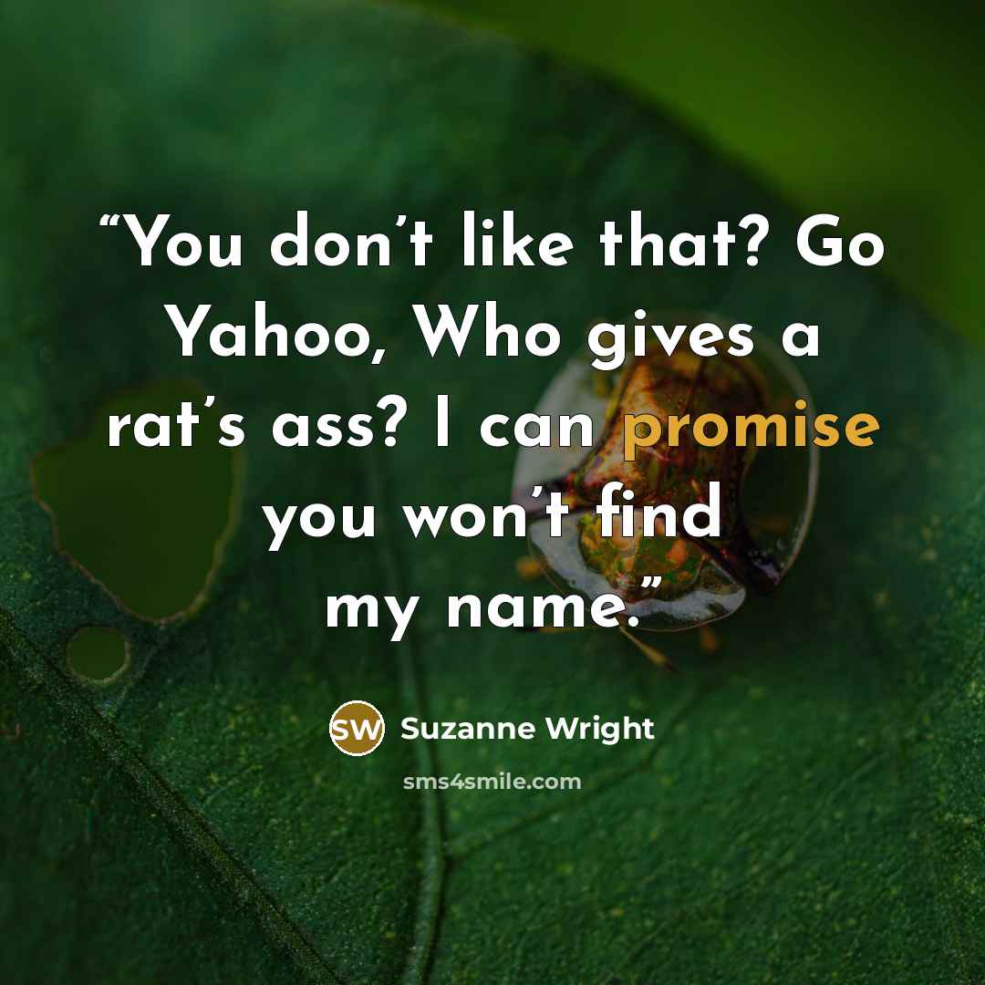 “You don’t like that? Go Yahoo, Who gives a rat’s ass? I can promise you won’t find my name.” quote by Suzanne Wright