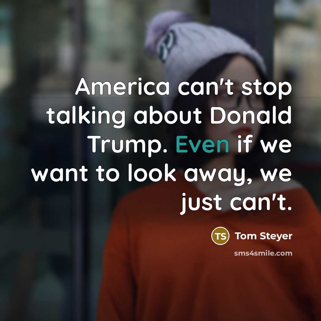 “America can't stop talking about Donald Trump. Even if we want to look away, we just can't.” quote by Tom Steyer