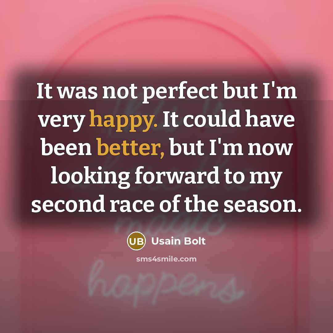 “It was not perfect but I'm very happy. It could have been better, but I'm now looking forward to my second race of the season.” quote by Usain Bolt