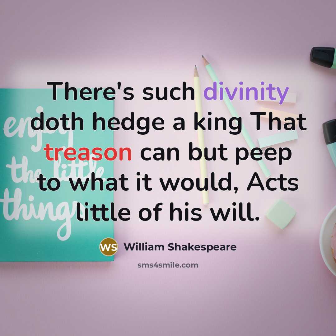 “There's such divinity doth hedge a king That treason can but peep to what it would, Acts little of his will.” quote by William Shakespeare