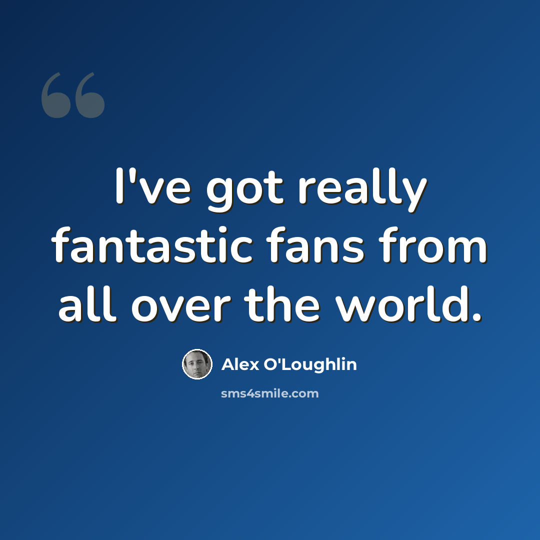“I've got really fantastic fans from all over the world.” quote by Alex O'Loughlin