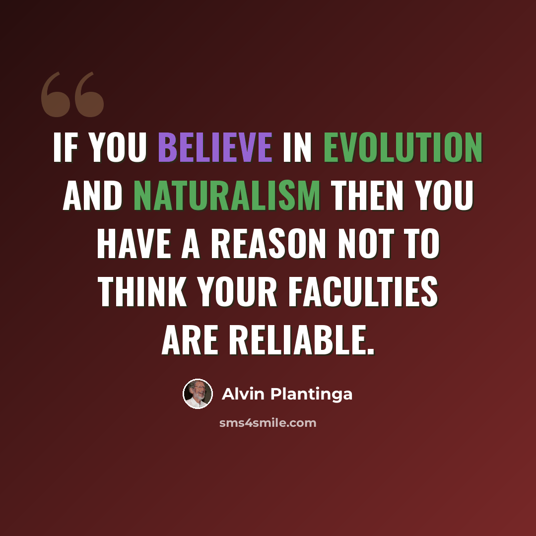“If you believe in evolution and naturalism then you have a reason not to think your faculties are reliable.” quote by Alvin Plantinga