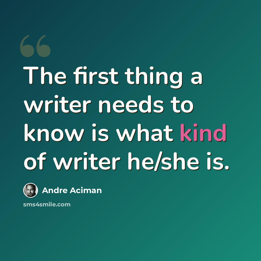“The first thing a writer needs to know is what kind of writer he/she is.” quote by Andre Aciman