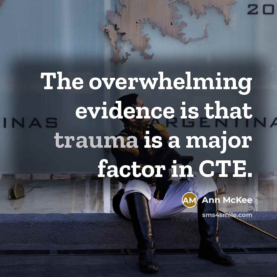 “The overwhelming evidence is that trauma is a major factor in CTE.” quote by Ann McKee