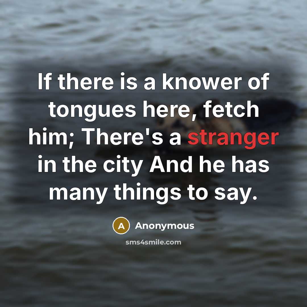 “If there is a knower of tongues here, fetch him; There's a stranger in the city And he has many things to say.” quote by Anonymous