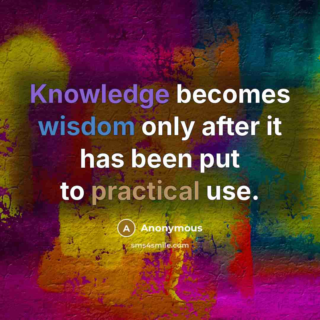 “Knowledge becomes wisdom only after it has been put to practical use.” quote by Anonymous